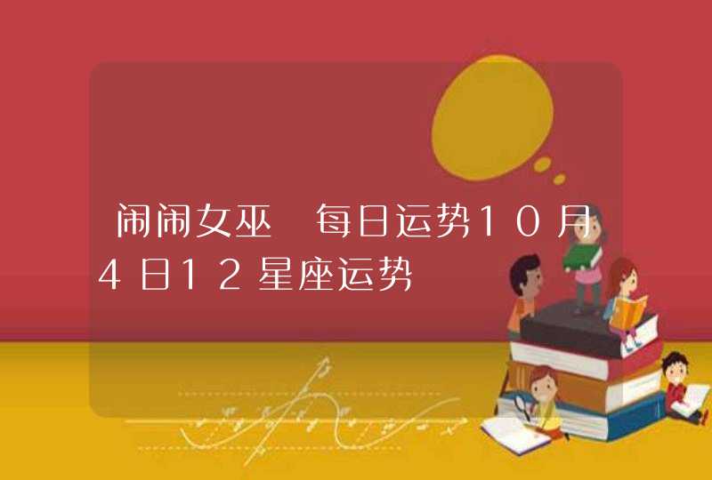 闹闹女巫 每日运势10月4日12星座运势